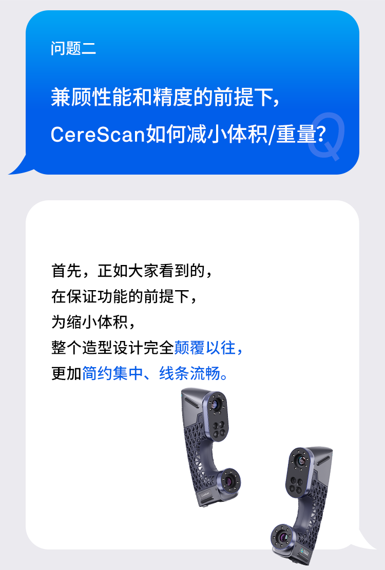 问题二:兼顾性能和精度的前提下,CereScan如何减小体积/重量?
首先,正如大家看到的,在保证功能的前提下,为缩小体积,整个造型设计完全颠覆以往,更加简约集中、线条流畅。